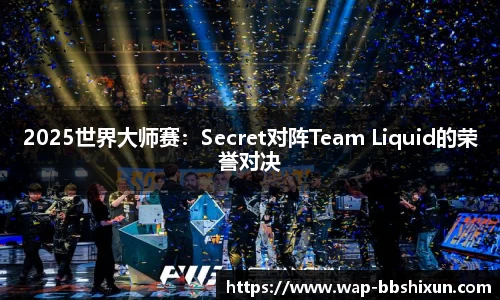 2025世界大师赛：Secret对阵Team Liquid的荣誉对决