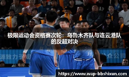 极限运动会资格赛次轮：乌鲁木齐队与连云港队的反超对决