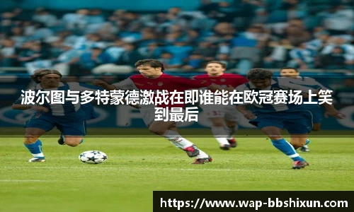波尔图与多特蒙德激战在即谁能在欧冠赛场上笑到最后